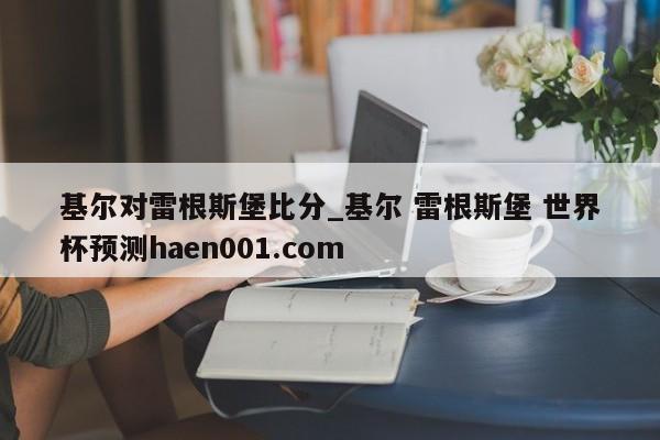 基尔对雷根斯堡比分_基尔 雷根斯堡 世界杯预测haen001.com