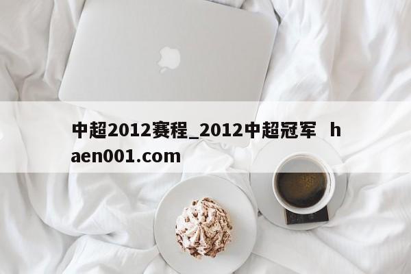 中超2012赛程_2012中超冠军 haen001.com