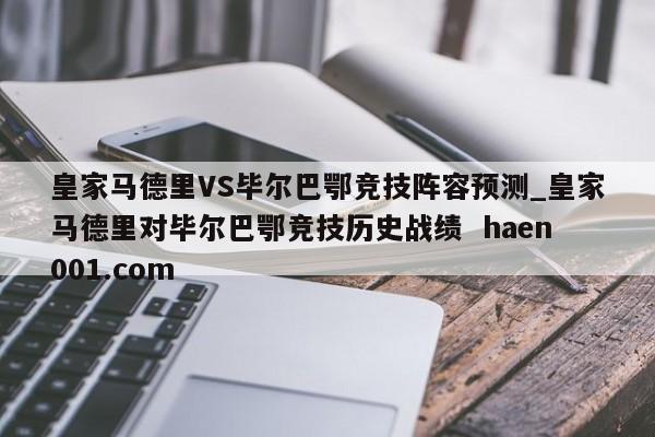 皇家马德里VS毕尔巴鄂竞技阵容预测_皇家马德里对毕尔巴鄂竞技历史战绩 haen001.com