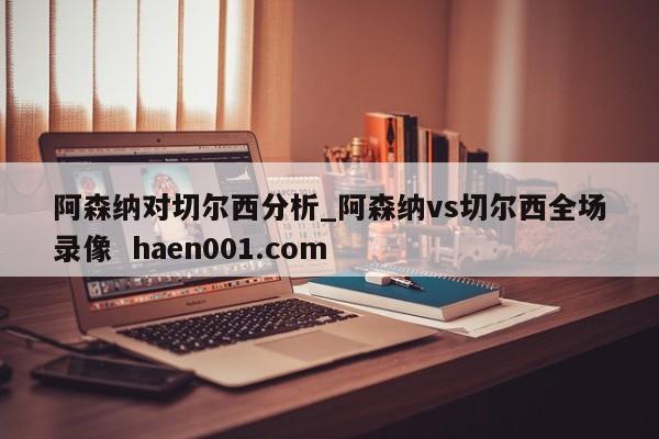 阿森纳对切尔西分析_阿森纳vs切尔西全场录像 haen001.com