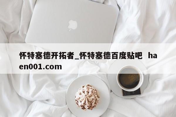 怀特塞德开拓者_怀特塞德百度贴吧 haen001.com
