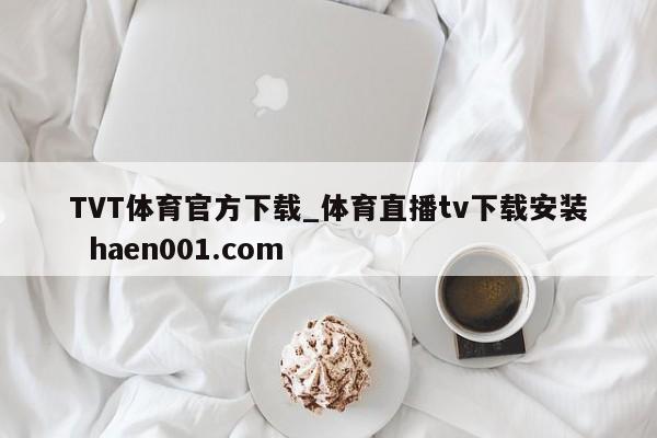 TVT体育官方下载_体育直播tv下载安装 haen001.com