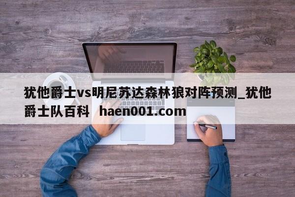 犹他爵士vs明尼苏达森林狼对阵预测_犹他爵士队百科 haen001.com