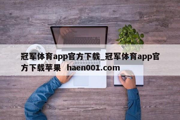 冠军体育app官方下载_冠军体育app官方下载苹果  haen001.com