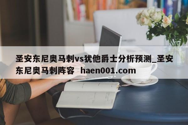 圣安东尼奥马刺vs犹他爵士分析预测_圣安东尼奥马刺阵容  haen001.com