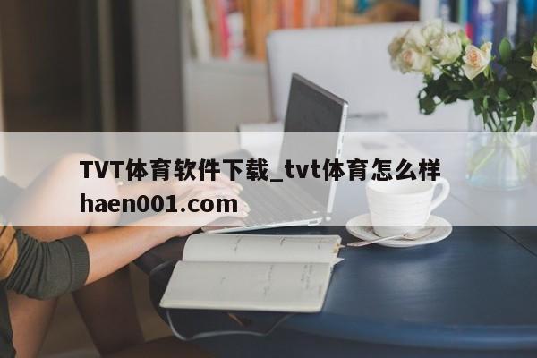 TVT体育软件下载_tvt体育怎么样  haen001.com