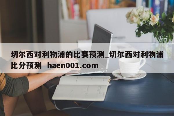 切尔西对利物浦的比赛预测_切尔西对利物浦比分预测 haen001.com