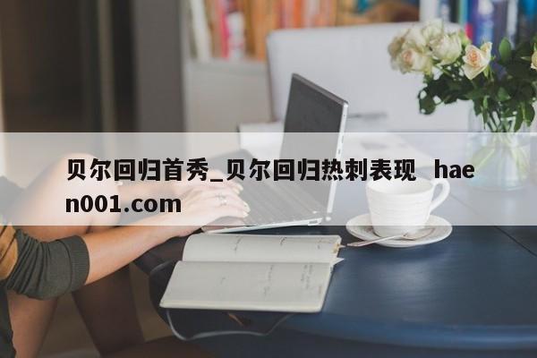 贝尔回归首秀_贝尔回归热刺表现 haen001.com
