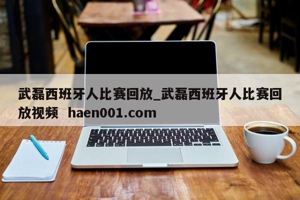 武磊西班牙人比赛回放_武磊西班牙人比赛回放视频 haen001.com