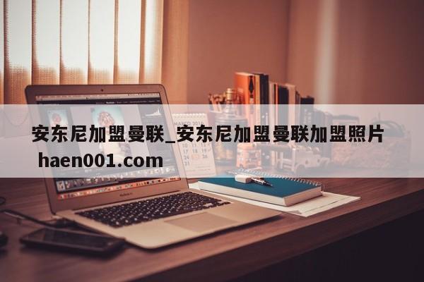 安东尼加盟曼联_安东尼加盟曼联加盟照片 haen001.com