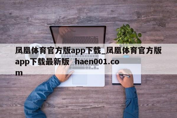 凤凰体育官方版app下载_凤凰体育官方版app下载最新版  haen001.com