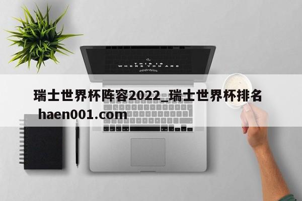 瑞士世界杯阵容2022_瑞士世界杯排名 haen001.com