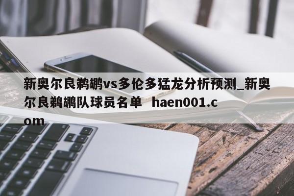 新奥尔良鹈鹕vs多伦多猛龙分析预测_新奥尔良鹈鹕队球员名单 haen001.com