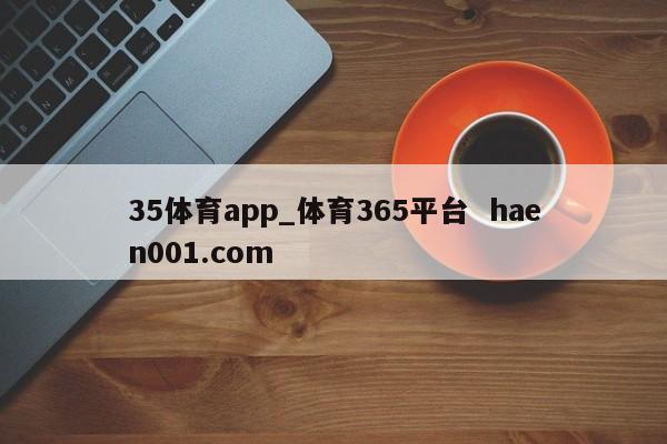 35体育app_体育365平台  haen001.com