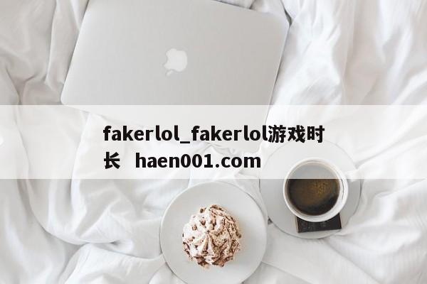 fakerlol_fakerlol游戏时长 haen001.com