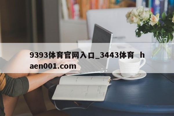 9393体育官网入口_3443体育  haen001.com