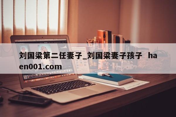 刘国梁第二任妻子_刘国梁妻子孩子 haen001.com