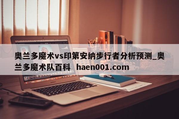奥兰多魔术vs印第安纳步行者分析预测_奥兰多魔术队百科 haen001.com