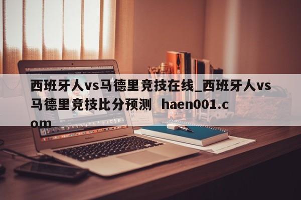 西班牙人vs马德里竞技在线_西班牙人vs马德里竞技比分预测 haen001.com