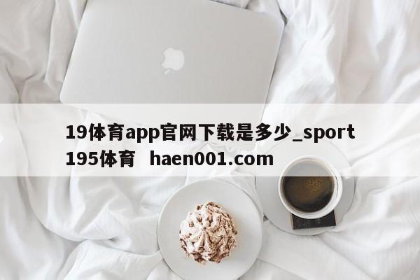 19体育app官网下载是多少_sport195体育  haen001.com