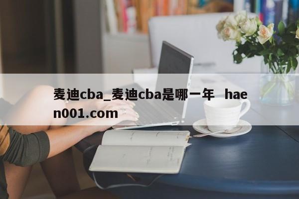 麦迪cba_麦迪cba是哪一年 haen001.com