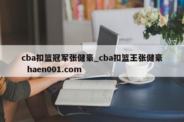 cba扣篮冠军张健豪_cba扣篮王张健豪 haen001.com