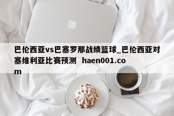 巴伦西亚vs巴塞罗那战绩篮球_巴伦西亚对塞维利亚比赛预测 haen001.com