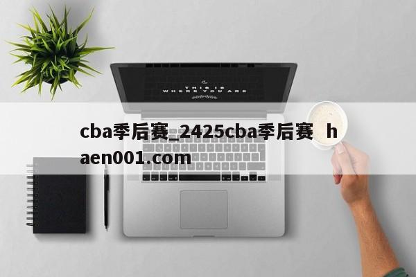 cba季后赛_2425cba季后赛 haen001.com