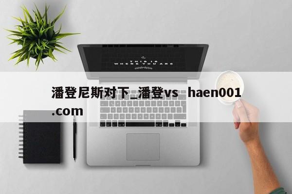 潘登尼斯对下_潘登vs haen001.com