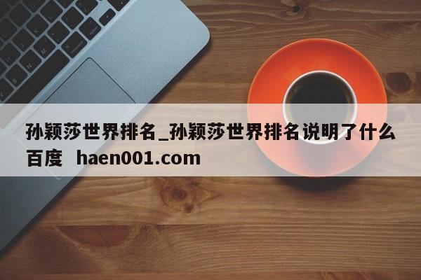 孙颖莎世界排名_孙颖莎世界排名说明了什么百度 haen001.com