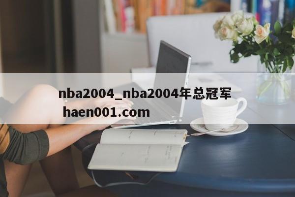 nba2004_nba2004年总冠军  haen001.com