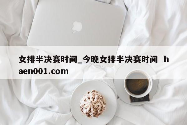 女排半决赛时间_今晚女排半决赛时间 haen001.com