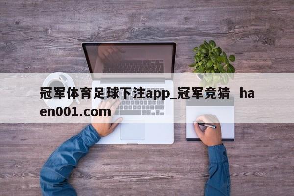 冠军体育足球下注app_冠军竞猜 haen001.com