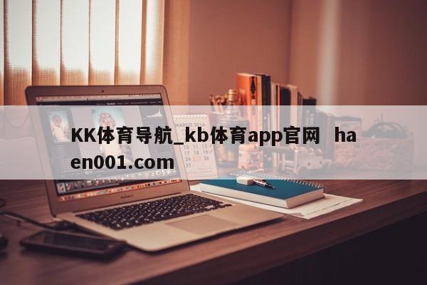 KK体育导航_kb体育app官网 haen001.com