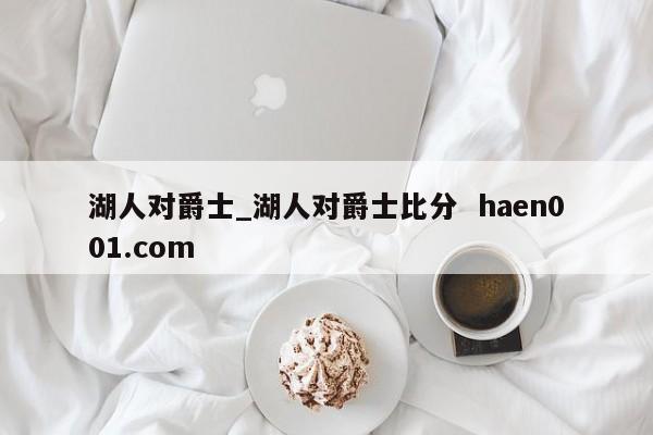 湖人对爵士_湖人对爵士比分 haen001.com
