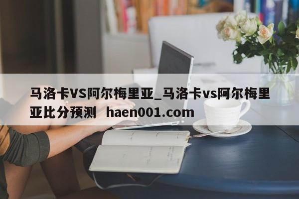 马洛卡VS阿尔梅里亚_马洛卡vs阿尔梅里亚比分预测 haen001.com