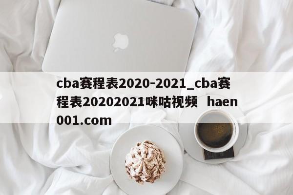 cba赛程表2020-2021_cba赛程表20202021咪咕视频 haen001.com