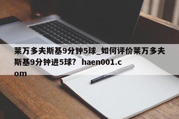 莱万多夫斯基9分钟5球_如何评价莱万多夫斯基9分钟进5球?  haen001.com