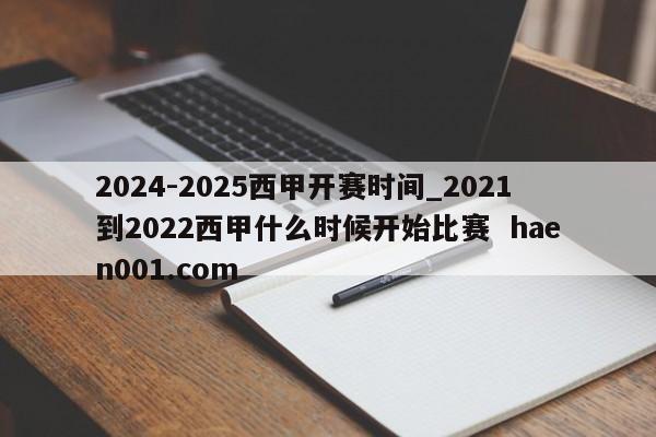 2024-2025西甲开赛时间_2021到2022西甲什么时候开始比赛 haen001.com
