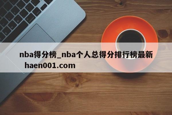 nba得分榜_nba个人总得分排行榜最新  haen001.com