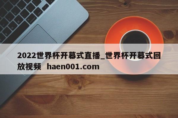 2022世界杯开幕式直播_世界杯开幕式回放视频 haen001.com
