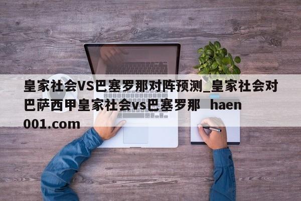 皇家社会VS巴塞罗那对阵预测_皇家社会对巴萨西甲皇家社会vs巴塞罗那 haen001.com