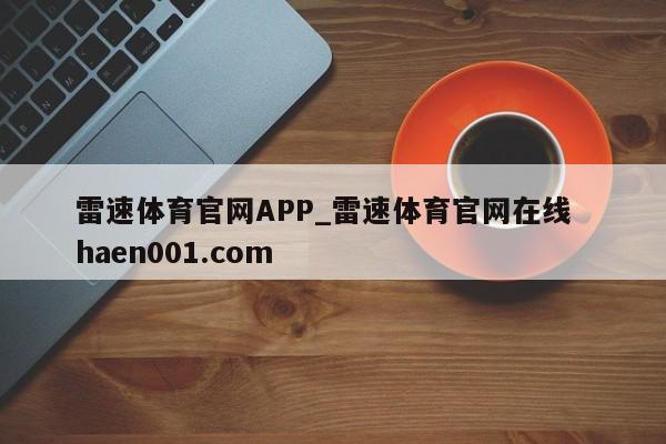 雷速体育官网APP_雷速体育官网在线  haen001.com