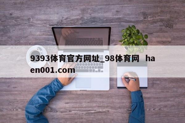 9393体育官方网址_98体育网  haen001.com