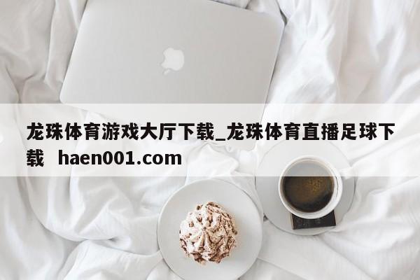 龙珠体育游戏大厅下载_龙珠体育直播足球下载  haen001.com