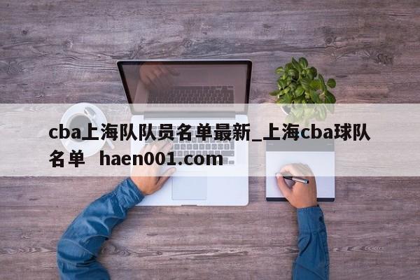 cba上海队队员名单最新_上海cba球队名单 haen001.com