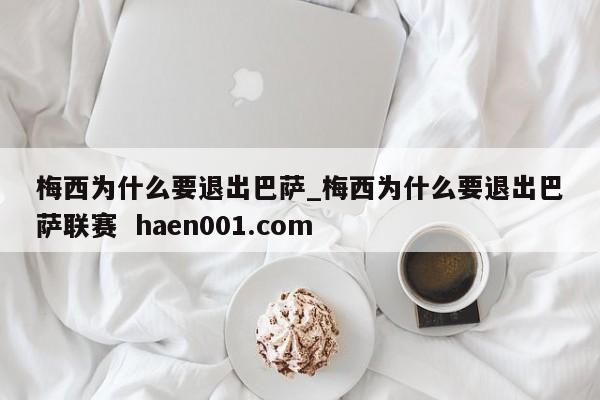 梅西为什么要退出巴萨_梅西为什么要退出巴萨联赛 haen001.com