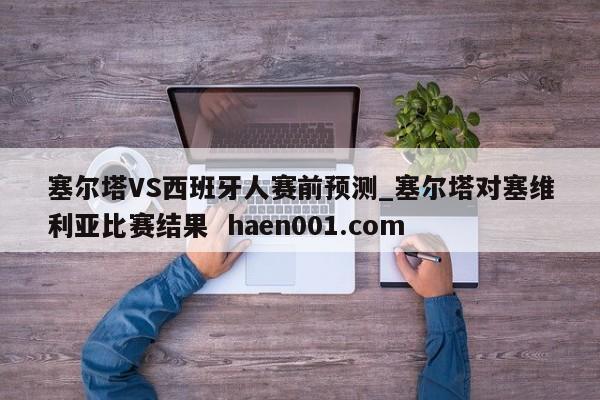 塞尔塔VS西班牙人赛前预测_塞尔塔对塞维利亚比赛结果 haen001.com