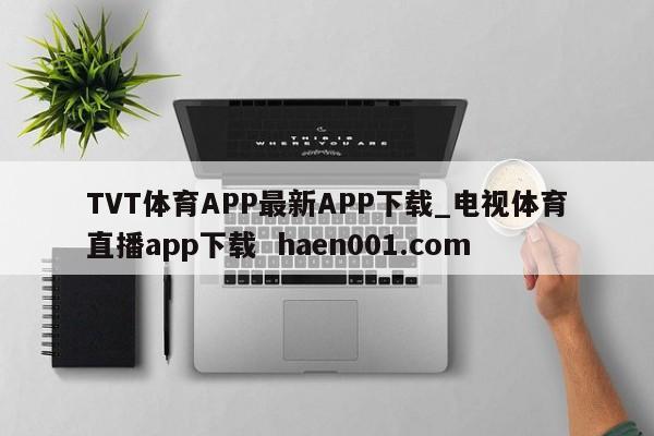 TVT体育APP最新APP下载_电视体育直播app下载  haen001.com