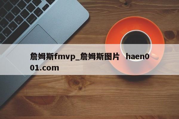 詹姆斯fmvp_詹姆斯图片 haen001.com